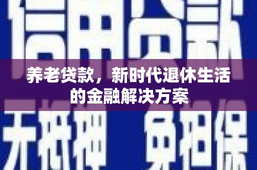 德保养老贷款，新时代退休生活的金融解决方案