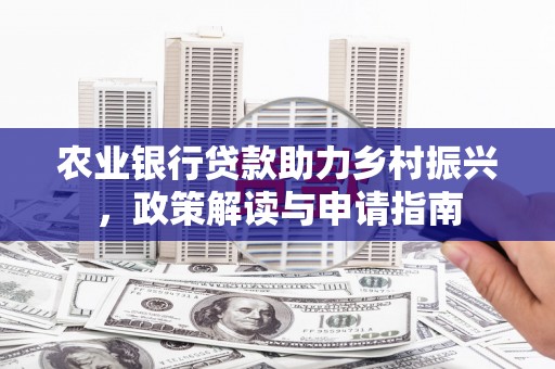 德保农业银行贷款助力乡村振兴，政策解读与申请指南