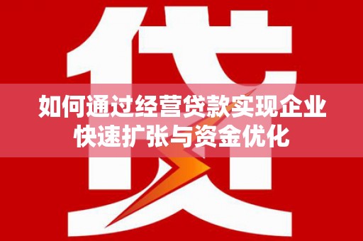 德保如何通过经营贷款实现企业快速扩张与资金优化