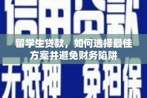 德保留学生贷款，如何选择最佳方案并避免财务陷阱