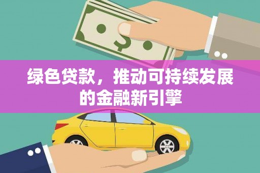 德保绿色贷款，推动可持续发展的金融新引擎