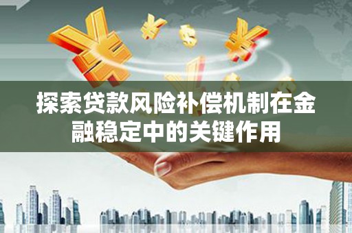德保探索贷款风险补偿机制在金融稳定中的关键作用