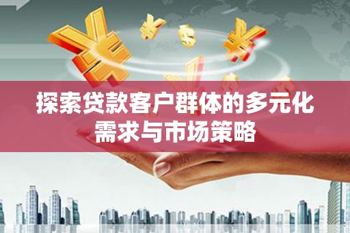 德保探索贷款客户群体的多元化需求与市场策略