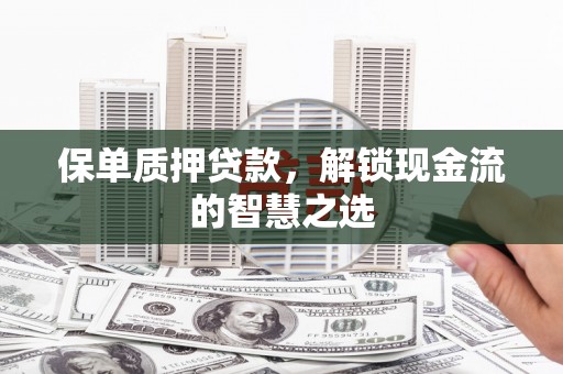 德保保单质押贷款，解锁现金流的智慧之选