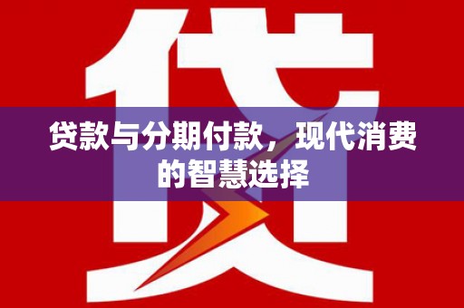 德保贷款与分期付款，现代消费的智慧选择