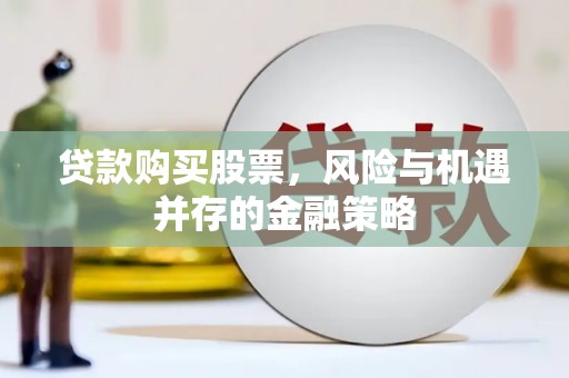 德保贷款购买股票，风险与机遇并存的金融策略
