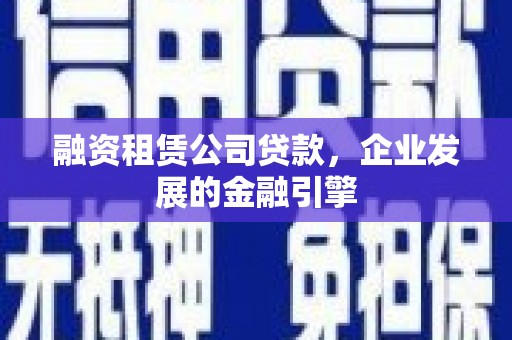 德保融资租赁公司贷款，企业发展的金融引擎