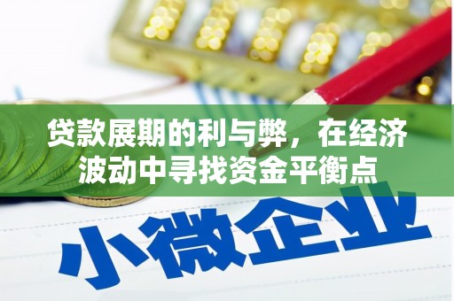 德保贷款展期的利与弊，在经济波动中寻找资金平衡点