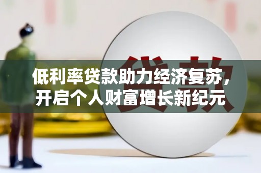 德保低利率贷款助力经济复苏，开启个人财富增长新纪元