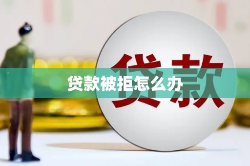 德保贷款被拒怎么办